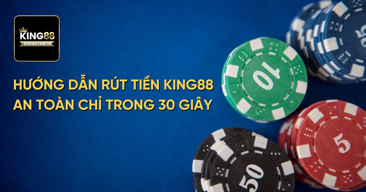 Hướng dẫn rút tiền King88 an toàn chỉ trong 30 giây